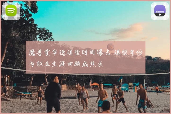 魔兽霍华德退役时间曝光 退役年份与职业生涯回顾成焦点