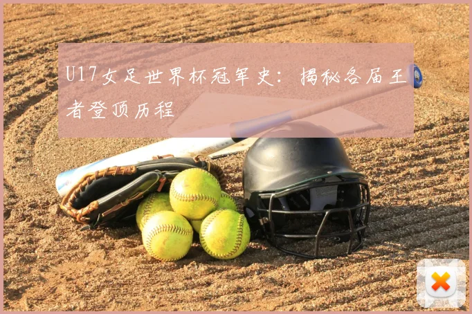 U17女足世界杯冠军史:揭秘各届王者登顶历程