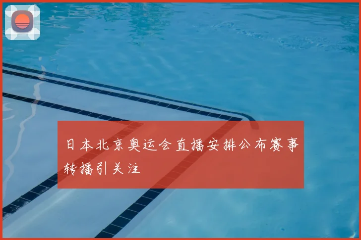 日本北京奥运会直播安排公布赛事转播引关注