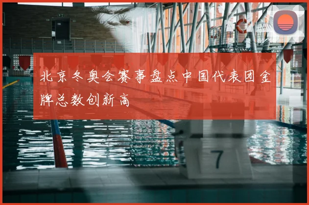 北京冬奥会赛事盘点中国代表团金牌总数创新高