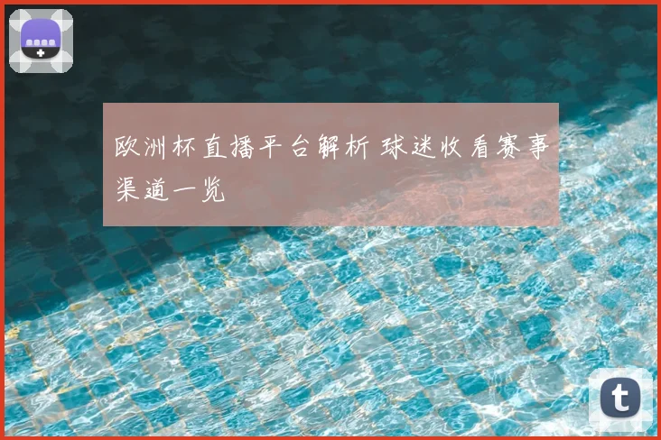 欧洲杯直播平台解析 球迷收看赛事渠道一览