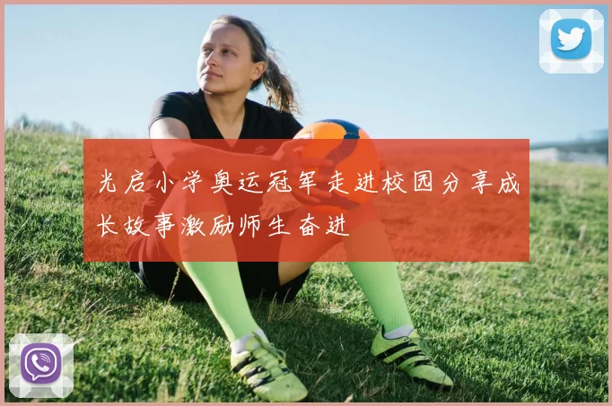 光启小学奥运冠军走进校园分享成长故事激励师生奋进