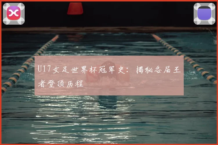 U17女足世界杯冠军史:揭秘各届王者登顶历程