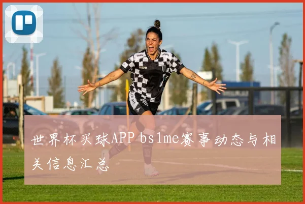 世界杯买球APP bs1me赛事动态与相关信息汇总