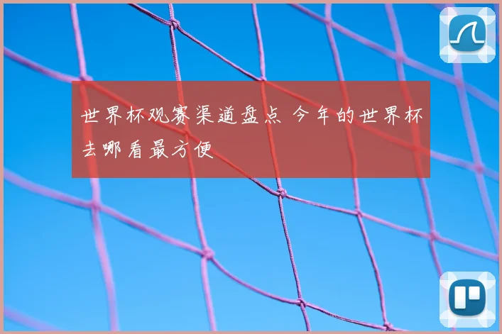 世界杯观赛渠道盘点 今年的世界杯去哪看最方便