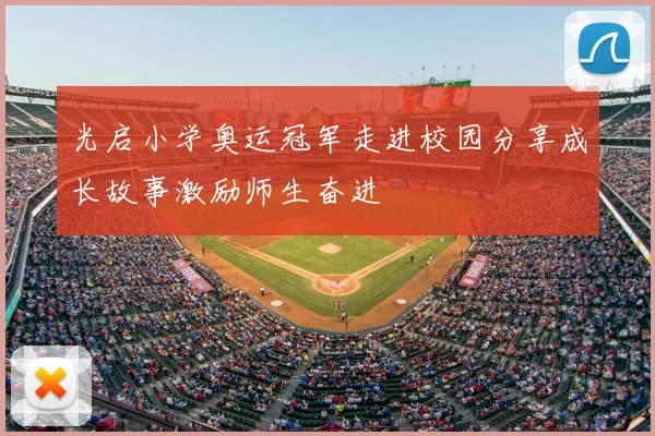 光启小学奥运冠军走进校园分享成长故事激励师生奋进