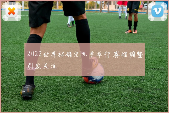 2022世界杯确定冬季举行 赛程调整引发关注
