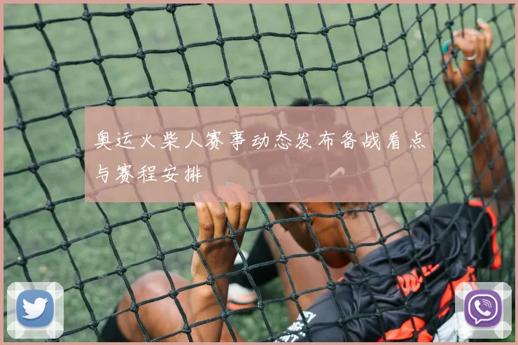 奥运火柴人赛事动态发布备战看点与赛程安排