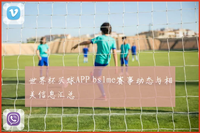 世界杯买球APP bs1me赛事动态与相关信息汇总