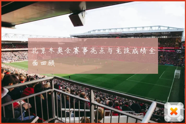 北京冬奥会赛事亮点与竞技成绩全面回顾