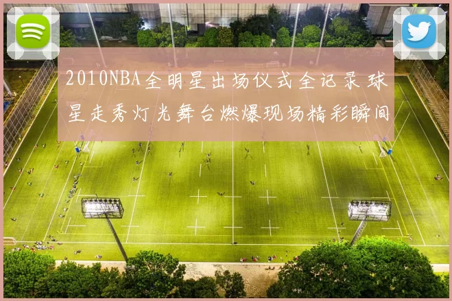 2010NBA全明星出场仪式全记录 球星走秀灯光舞台燃爆现场精彩瞬间