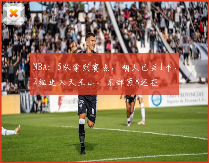 NBA：5队拿到赛点，湖人已丢1个，2组进入天王山，东部黑8还在