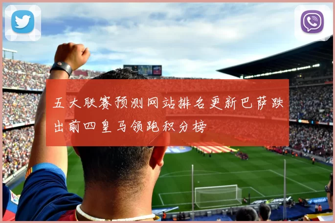 五大联赛预测网站排名更新巴萨跌出前四皇马领跑积分榜
