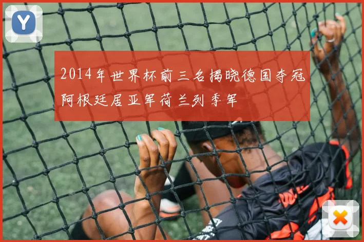 2014年世界杯前三名揭晓德国夺冠阿根廷居亚军荷兰列季军
