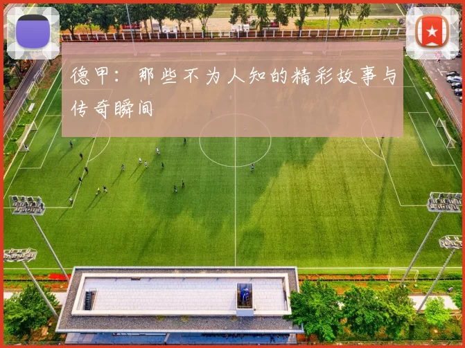 德甲：那些不为人知的精彩故事与传奇瞬间