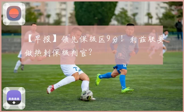 【早报】领先保级区9分！利兹联要做热刺保级判官？