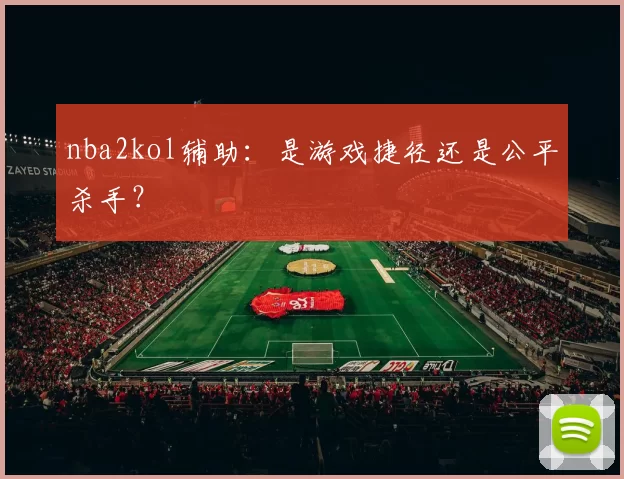 nba2kol辅助：是游戏捷径还是公平杀手？