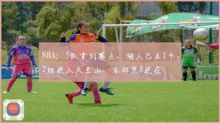 NBA：5队拿到赛点，湖人已丢1个，2组进入天王山，东部黑8还在