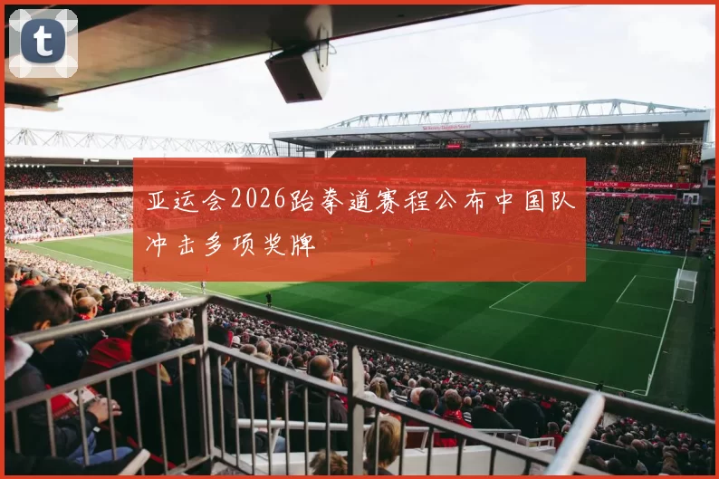 亚运会2026跆拳道赛程公布中国队冲击多项奖牌