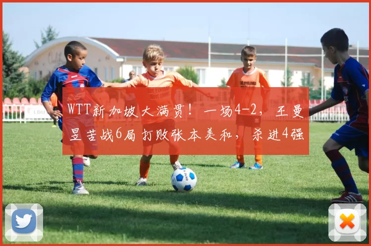 WTT新加坡大满贯！一场4-2，王曼昱苦战6局打败张本美和，杀进4强