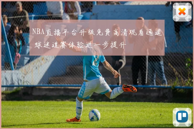 NBA直播平台升级免费高清观看通道 球迷追赛体验进一步提升