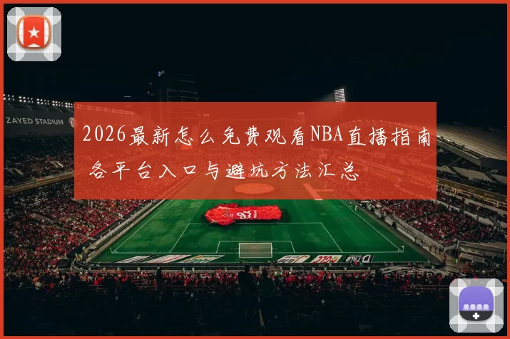 2026最新怎么免费观看NBA直播指南 各平台入口与避坑方法汇总