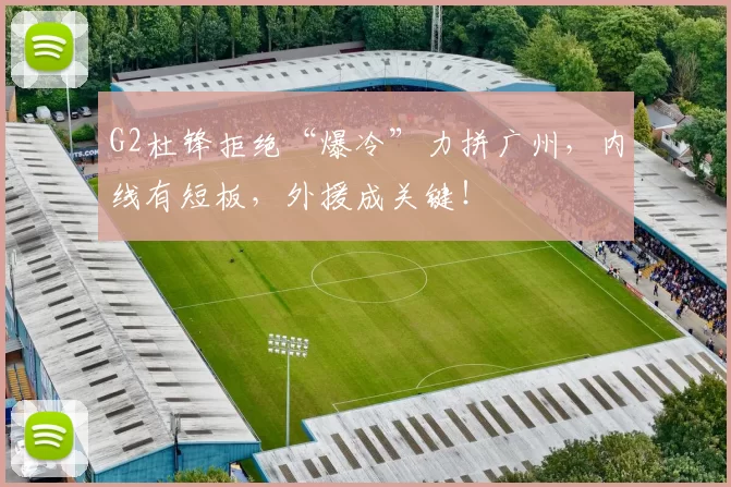 G2杜锋拒绝“爆冷”力拼广州，内线有短板，外援成关键！
