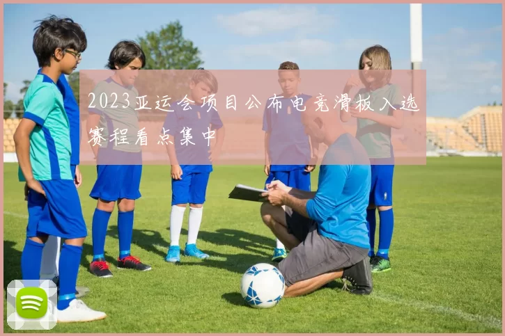 2023亚运会项目公布电竞滑板入选赛程看点集中