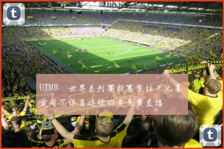 UTMB®世界系列赛新赛季拉开大幕 爱奇艺体育连续四年免费直播
