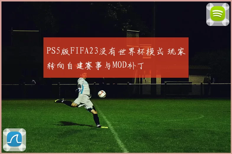 PS5版FIFA23没有世界杯模式 玩家转向自建赛事与MOD补丁