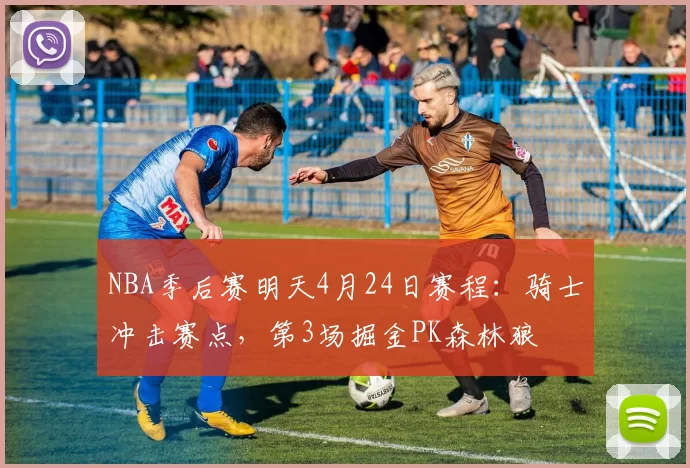 NBA季后赛明天4月24日赛程：骑士冲击赛点，第3场掘金PK森林狼