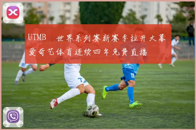 UTMB®世界系列赛新赛季拉开大幕 爱奇艺体育连续四年免费直播