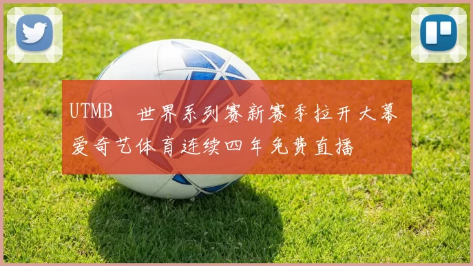 UTMB®世界系列赛新赛季拉开大幕 爱奇艺体育连续四年免费直播