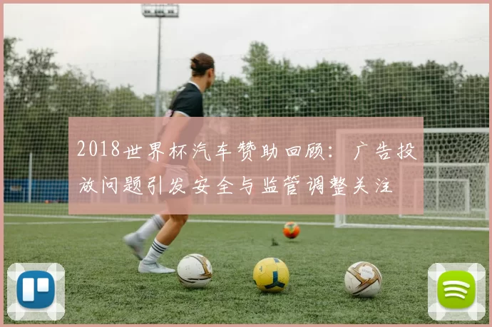 2018世界杯汽车赞助回顾：广告投放问题引发安全与监管调整关注