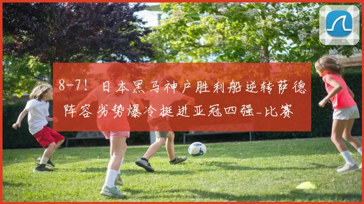 8-7！日本黑马神户胜利船逆转萨德 阵容劣势爆冷挺进亚冠四强_比赛_1_利物浦