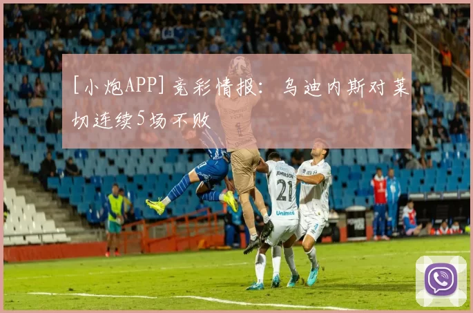 [小炮APP]竞彩情报：乌迪内斯对莱切连续5场不败