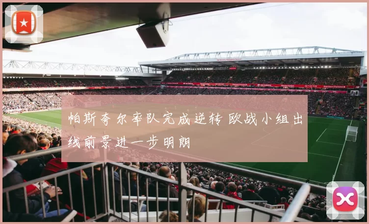 帕斯夸尔率队完成逆转 欧战小组出线前景进一步明朗