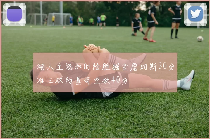 湖人主场加时险胜掘金詹姆斯30分准三双约基奇空砍40分