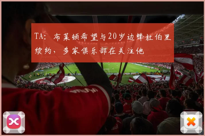 TA：布莱顿希望与20岁边锋杜伯里续约，多家俱乐部在关注他